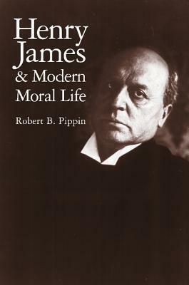 Henry James and Modern Moral Life by Robert B. Pippin