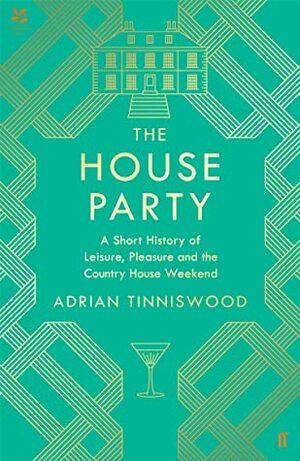 The House Party: A Short History of Leisure, Pleasure and the Country House Weekend by Adrian Tinniswood