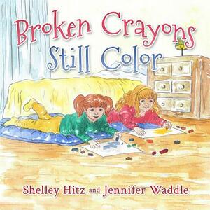 Broken Crayons Still Color by Shelley Hitz, Jennifer Waddle