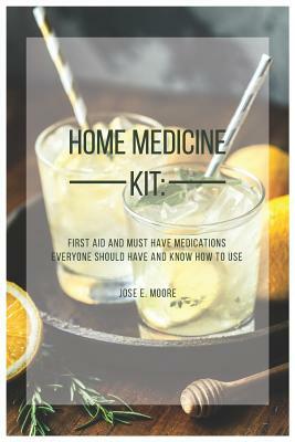 Home Medicine Kit: First Aid and Must Have Medications Everyone Should Have and Know How to Use by Jose Moore