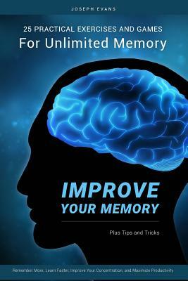 Improve Your Memory: 25 Practical Exercises, Games, and Tricks for Unlimited Memory. Remember More, Learn Faster, Improve Your Concentratio by Joseph Evans