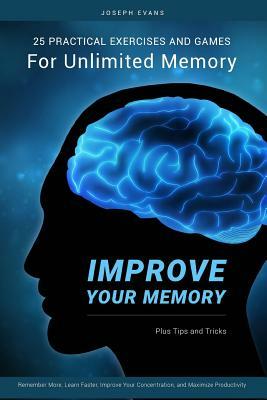 Improve Your Memory: 25 Practical Exercises, Games, and Tricks for Unlimited Memory. Remember More, Learn Faster, Improve Your Concentratio by Joseph Evans