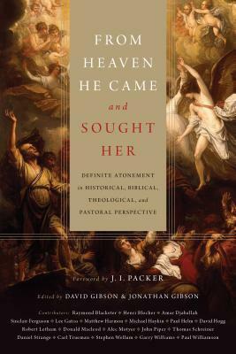 From Heaven He Came and Sought Her: Definite Atonement in Historical, Biblical, Theological, and Pastoral Perspective by Jonathan Gibson, David Gibson, J.I. Packer