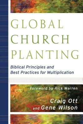 Global Church Planting: Biblical Principles and Best Practices for Multiplication by Craig Ott, Gene Wilson