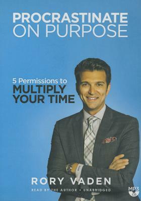 Procrastinate on Purpose: 5 Permissions to Multiply Your Time by 