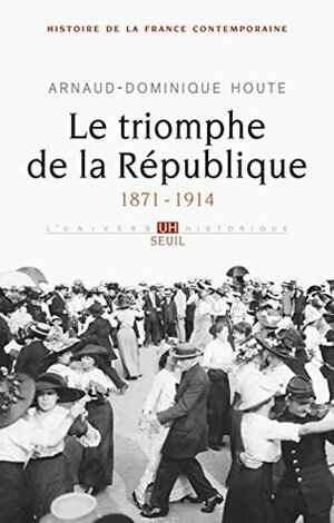 Le Triomphe de la République: (1871-1914) (L'Univers historique) by Arnaud-Dominique Houte