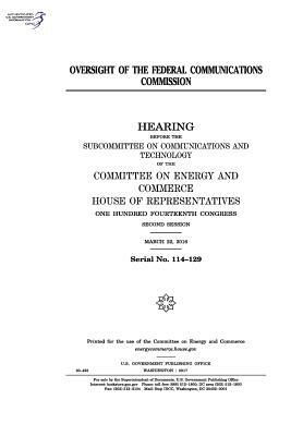 Oversight of the Federal Communications Commission: hearing before the Subcommittee on Communications and Technology of the Committee on Energy and Co by United States Congress, Committee on Energy and Commerce, United States House of Representatives