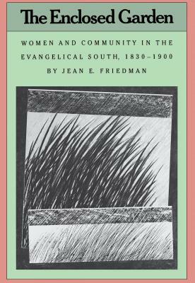 The Enclosed Garden: Women and Community in the Evangelical South, 1830-1900 by Jean E. Friedman