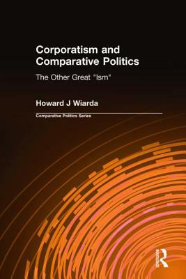 Corporatism and Comparative Politics: The Other Great Ism by Howard J. Wiarda