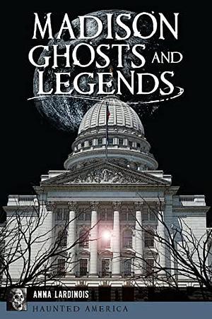 Madison Ghosts and Legends by Anna Lardinois