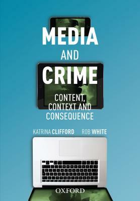 Media and Crime: Content, Context, and Consequence by Katrina Clifford, Rob White