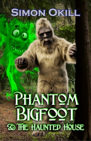 Phantom Bigfoot & The Haunted House (Phantom Bigfoot Series, #3) by Simon Okill