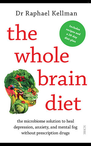 The Whole Brain Diet: the microbiome solution to heal depression, anxiety, and mental fog without prescription drugs by Raphael Kellman