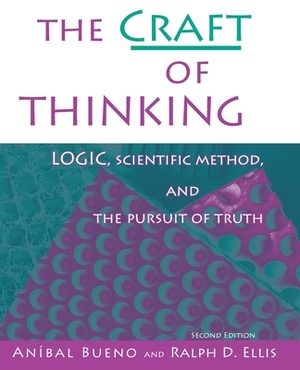 The Craft of Thinking: Logic, Scientific Method and the Pursuit of Truth by Anibal Bueno, Ralph D. Ellis
