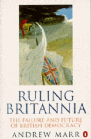 Ruling Britannia: The Failure And Future Of British Democracy by Andrew Marr