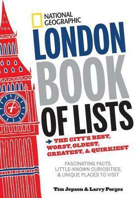 National Geographic London Book of Lists: The City's Best, Worst, Oldest, Greatest, and Quirkiest by Larry Porges, Tim Jepson