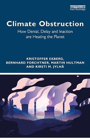 Climate Obstruction: How Denial, Delay and Inaction are Heating the Planet by Kristoffer Ekberg, Martin Hultman, Bernhard Forchtner, Kirsti M. Jylha