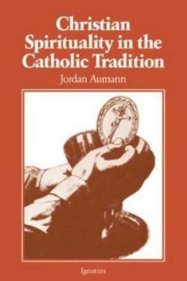 Christian Spirituality in the Catholic Tradition by Jordan Aumann