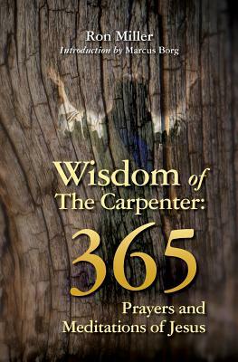 Wisdom of the Carpenter: 365 Prayers and Meditations of Jesus by Ron Miller