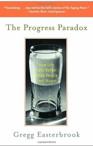 The Progress Paradox: How Life Gets Better While People Feel Worse by Gregg Easterbrook