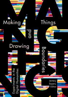 Making Things and Drawing Boundaries: Experiments in the Digital Humanities by 