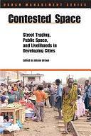 Contested Space: Street Trading, Public Space, and Livelihoods in Developing Cities by Alison Brown