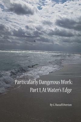 Particularly Dangerous Work: Part 1: At Waters' Edge by G. Russell Overton