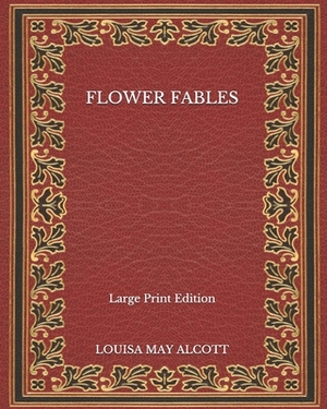 Flower Fables - Large Print Edition by Louisa May Alcott