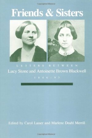 Friends and Sisters: Letters between Lucy Stone and Antoinette Brown Blackwell, 1846-93 by Carol Lasser, Lucy Stone, Antoinette Blackwell