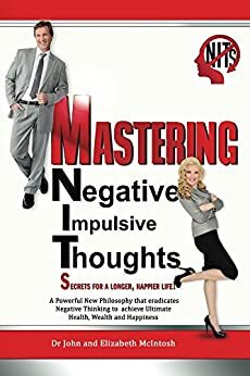Mastering Negative Impulsive Thoughts (NITs): Secrets to a longer, happier life! by John McIntosh, Elizabeth McIntosh