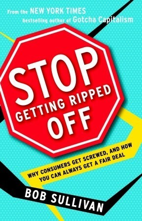 Stop Getting Ripped Off: Why Consumers Get Screwed, and How You Can Always Get a Fair Deal by Bob Sullivan