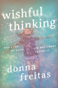Wishful Thinking: How I Lost My Faith and Why I Want to Find It by Donna Freitas