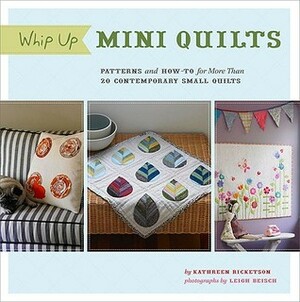 Whip Up Mini Quilts: Patterns and How-to for 26 Contemporary Small Quilts by Kathreen Ricketson, Leigh Beisch