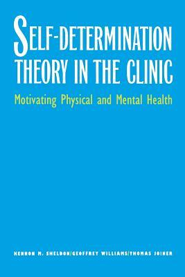 Self-Determination Theory in the Clinic: Motivating Physical and Mental Health by Geoffrey Williams, Kennon M. Sheldon, Thomas Joiner