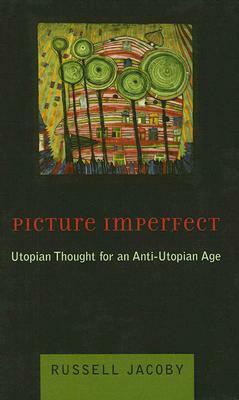 Picture Imperfect: Utopian Thought for an Anti-Utopian Age by Russell Jacoby