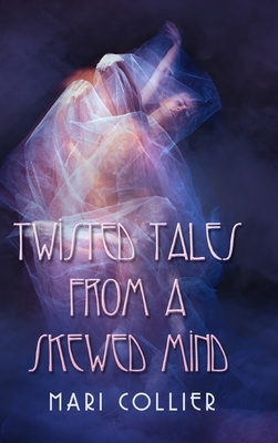 Twisted Tales From A Skewed Mind: Large Print Hardcover Edition by Mari Collier