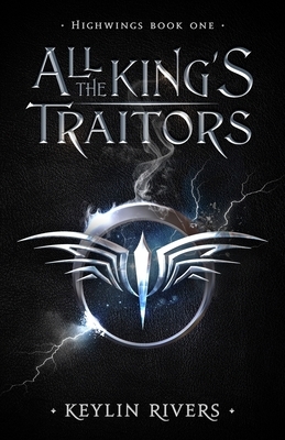 All the King's Traitors: Highwings Book One by Keylin Rivers