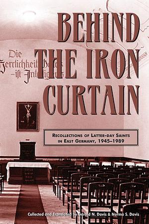 Behind the Iron Curtain: Recollections of Latter-Day Saints in East Germany, 1945-1989 by Norma S. Davis