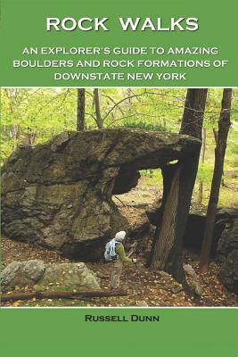 Rock Walks: An Explorer's Guide to Amazing Boulders and Rock Formations of Downstate New York by Russell Dunn