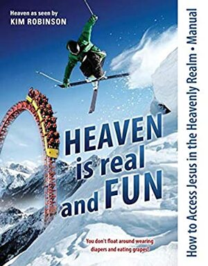 How to Access Jesus in the Heavenly Realm - Manual: Heaven is real and FUN by Kim Robinson