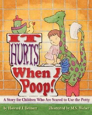 It Hurts When I Poop!: A Story for Children Who Are Scared to Use the Potty by M S Weber, M. S. Weber