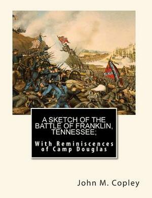 A Sketch of the Battle of Franklin, Tennessee;: With Reminiscences of Camp Douglas by John M. Copley