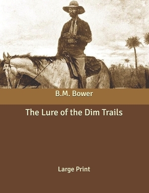 The Lure of the Dim Trails: Large Print by B. M. Bower