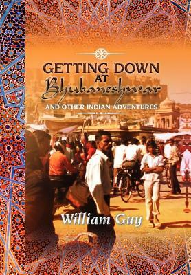 Getting Down at Bhubaneshwar: And Other Indian Adventures by William Guy