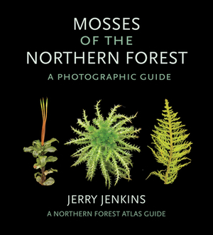 Mosses of the Northern Forest: A Photographic Guide by Jerry Jenkins