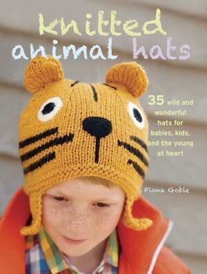 Knitted Animal Hats: 35 wild and wonderful hats for babies, kids and the young at heart by Fiona Goble