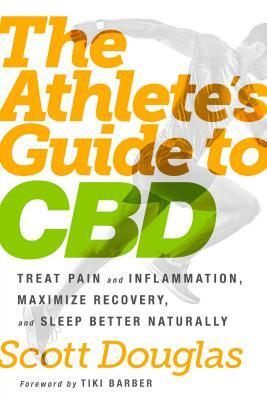 The Athlete's Guide to CBD: Treat Pain and Inflammation, Maximize Recovery, and Sleep Better Naturally by Scott Douglas