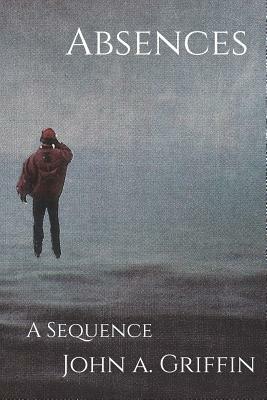 Absences: A Sequence by Samuel M. Griffin