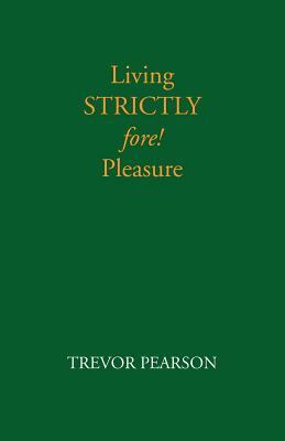 Living Strictly Fore! Pleasure by Trevor Pearson