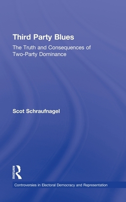 Third Party Blues: The Truth and Consequences of Two-Party Dominance by Scot Schraufnagel